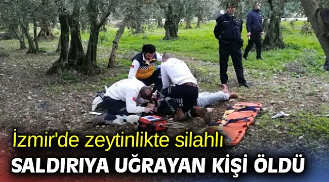 İzmir’de zeytinlikte silahlı saldırıya uğrayan kişi öldü